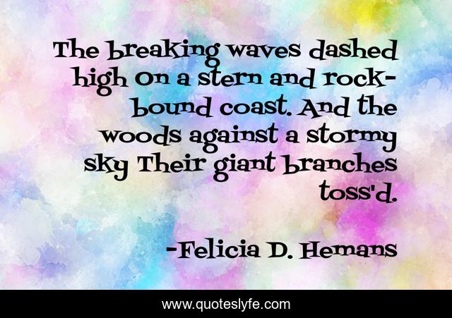 The breaking waves dashed high On a stern and rock-bound coast. And the woods against a stormy sky Their giant branches toss'd.