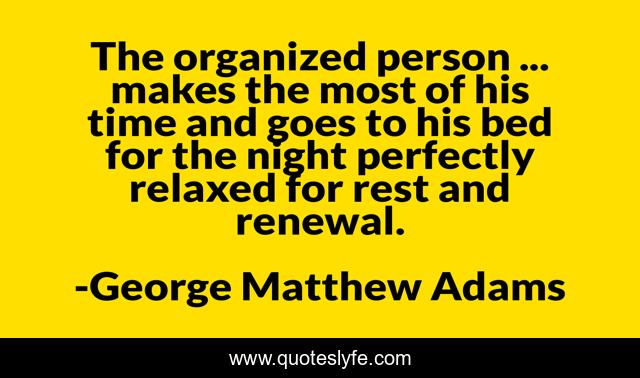The organized person ... makes the most of his time and goes to his bed for the night perfectly relaxed for rest and renewal.