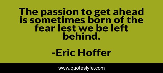 The passion to get ahead is sometimes born of the fear lest we be left behind.