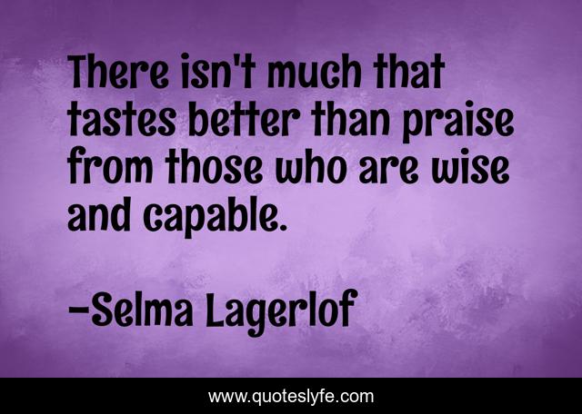There isn't much that tastes better than praise from those who are wise and capable.