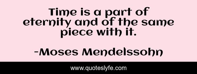 Time is a part of eternity and of the same piece with it.