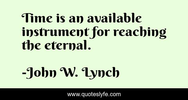 Time is an available instrument for reaching the eternal.