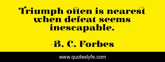 Triumph often is nearest when defeat seems inescapable.
