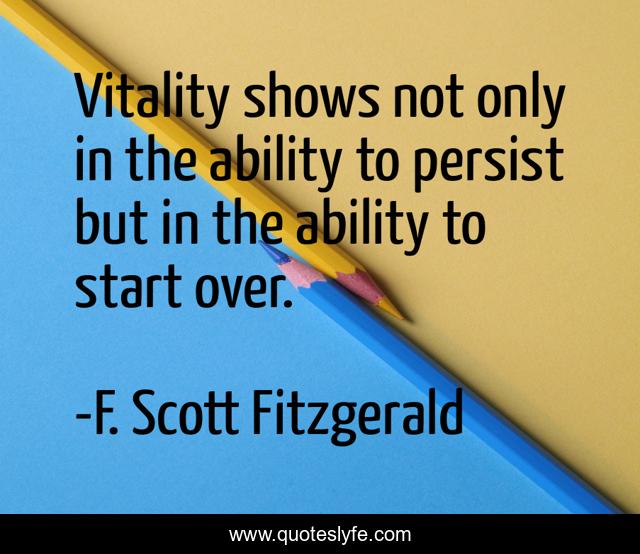 Vitality shows not only in the ability to persist but in the ability to start over.