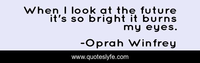 When I look at the future it's so bright it burns my eyes.
