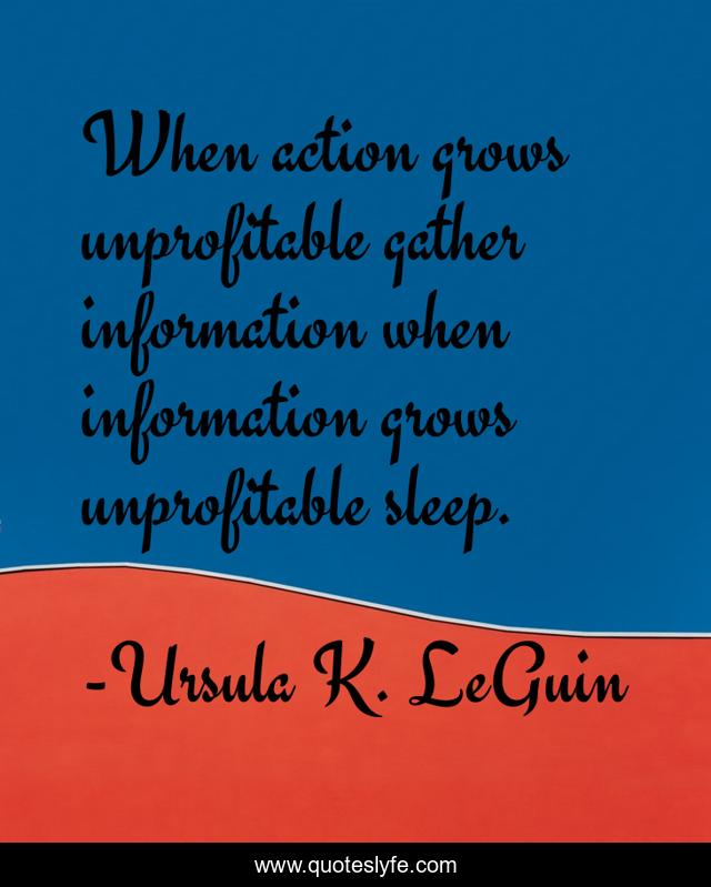 When action grows unprofitable gather information when information grows unprofitable sleep.