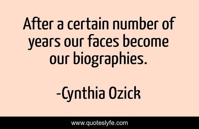 After a certain number of years our faces become our biographies.