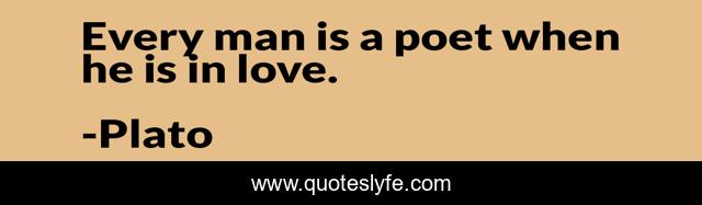 Every man is a poet when he is in love.