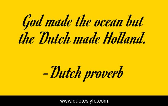 God made the ocean but the Dutch made Holland.