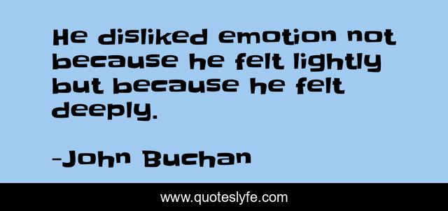 He disliked emotion not because he felt lightly but because he felt deeply.