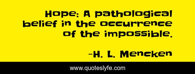 Hope: A pathological belief in the occurrence of the impossible.