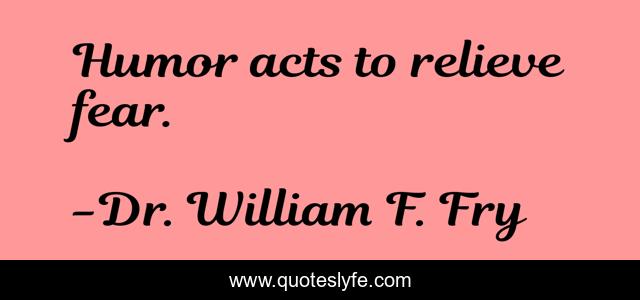 Humor acts to relieve fear.