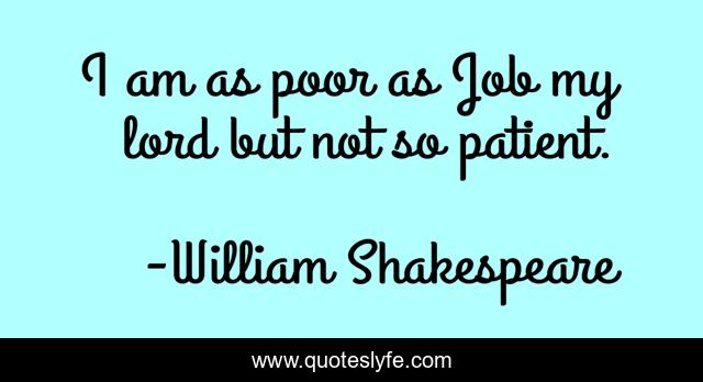 I am as poor as Job my lord but not so patient.