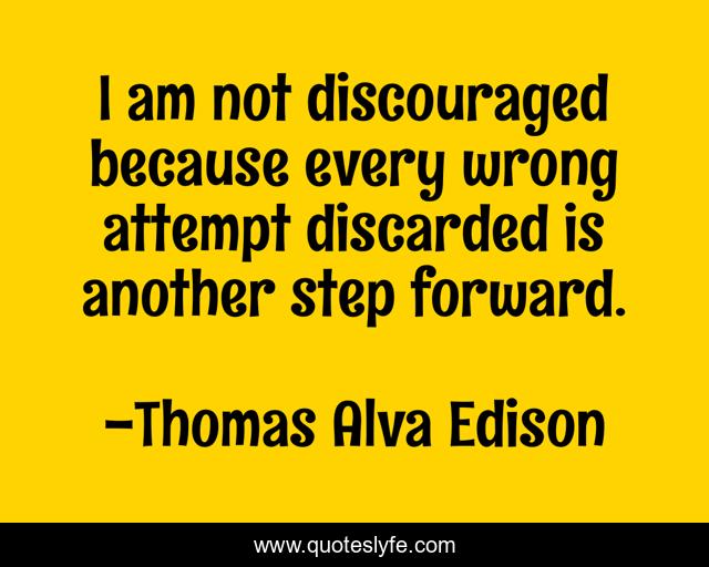 I am not discouraged because every wrong attempt discarded is another step forward.