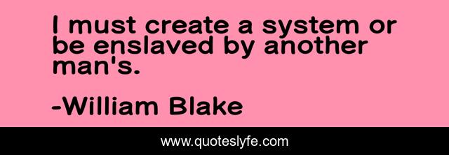 I must create a system or be enslaved by another man's.