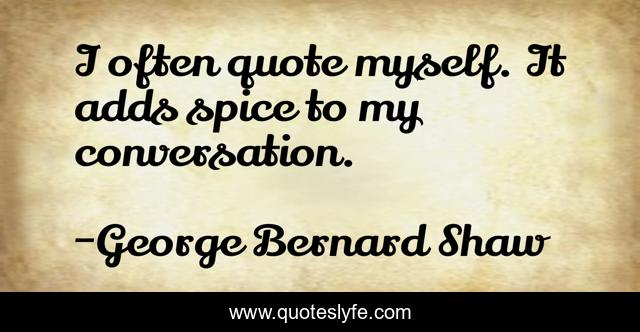 I often quote myself. It adds spice to my conversation.