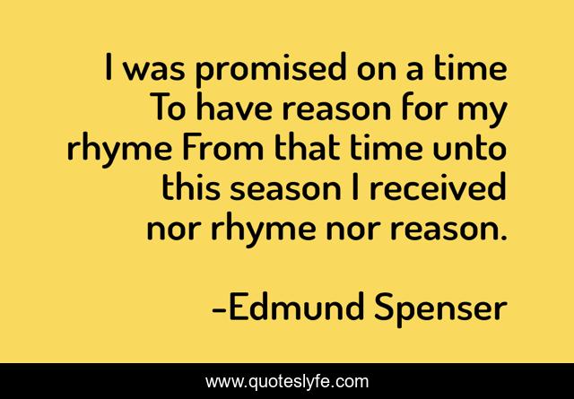 I was promised on a time To have reason for my rhyme From that time unto this season I received nor rhyme nor reason.