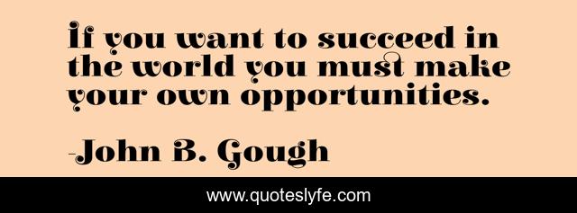 If you want to succeed in the world you must make your own opportunities.