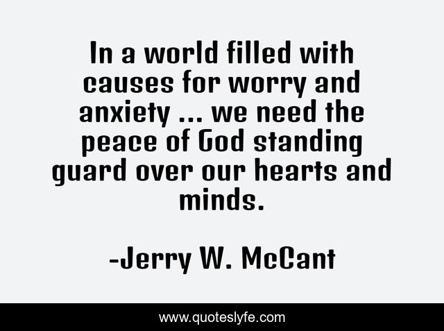In a world filled with causes for worry and anxiety ... we need the peace of God standing guard over our hearts and minds.