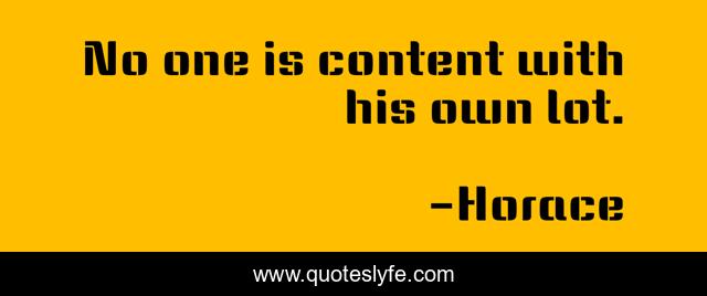 No one is content with his own lot.