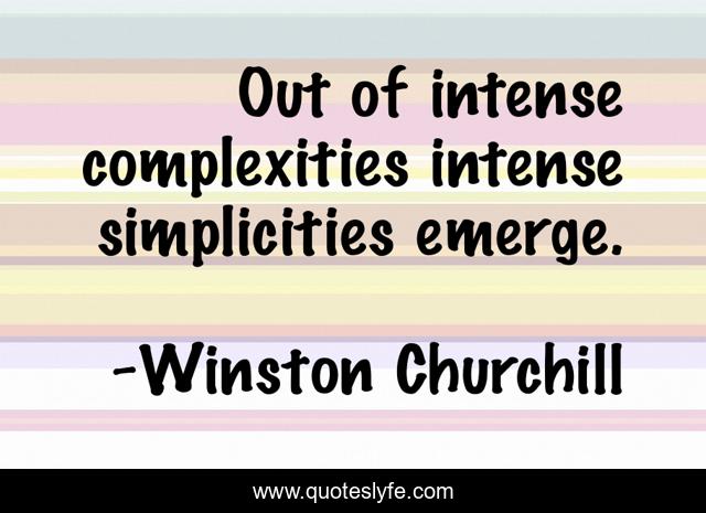 Out of intense complexities intense simplicities emerge.