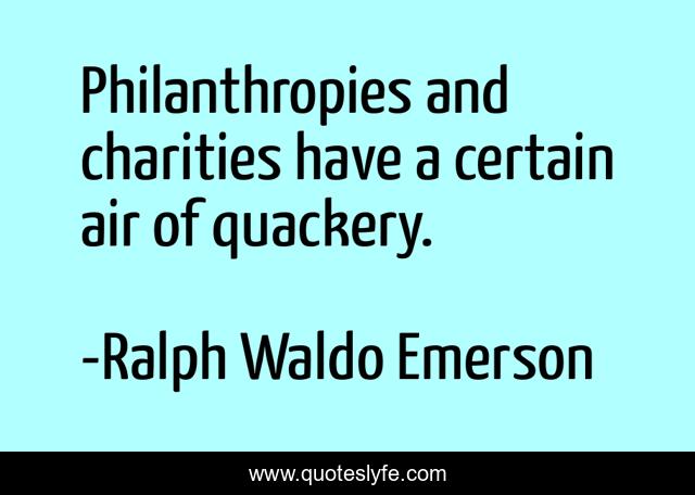 Philanthropies and charities have a certain air of quackery.