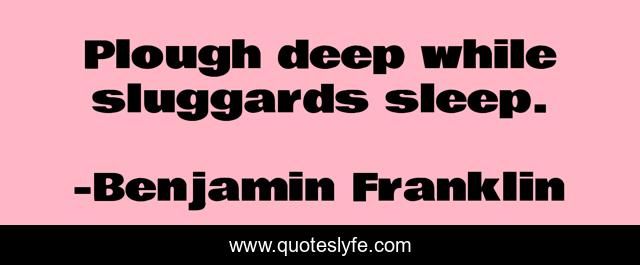 Plough deep while sluggards sleep.