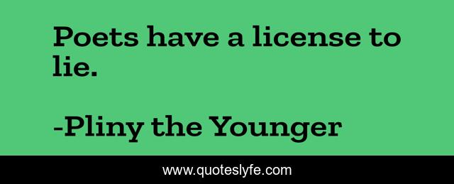 Poets have a license to lie.