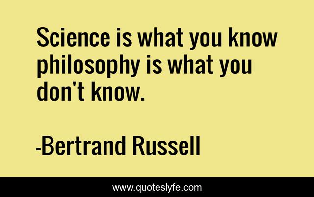 Science is what you know philosophy is what you don't know.