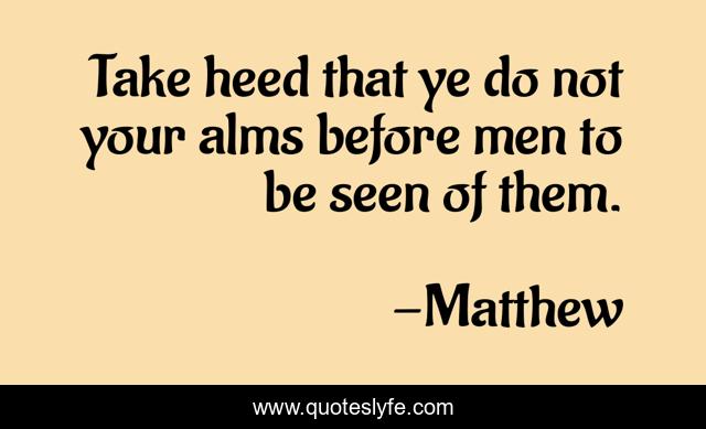 Take heed that ye do not your alms before men to be seen of them.