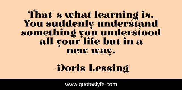 That's what learning is. You suddenly understand something you understood all your life but in a new way.