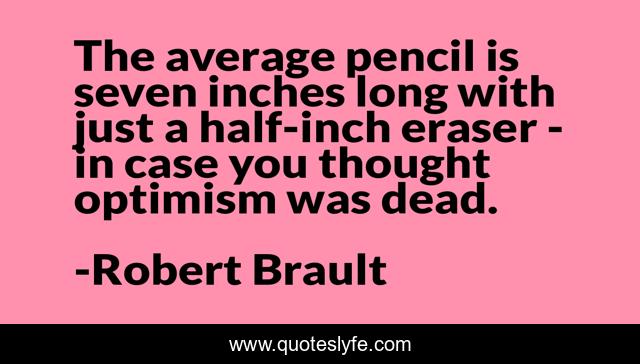 The average pencil is seven inches long with just a half-inch eraser - in case you thought optimism was dead.