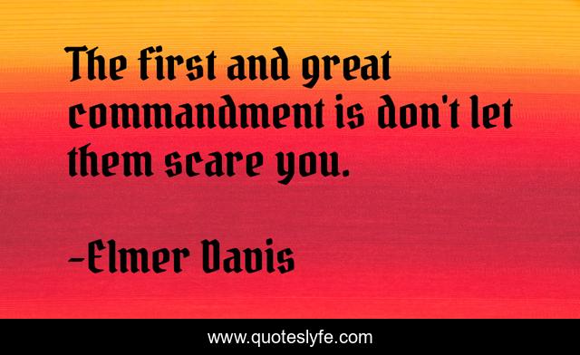 The first and great commandment is don't let them scare you.