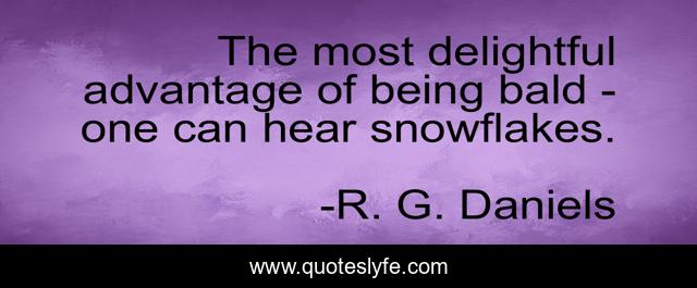The most delightful advantage of being bald - one can hear snowflakes.