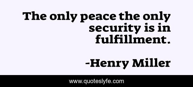 The only peace the only security is in fulfillment.