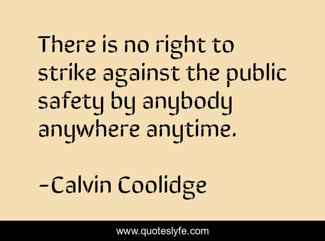 There is no right to strike against the public safety by anybody anywhere anytime.