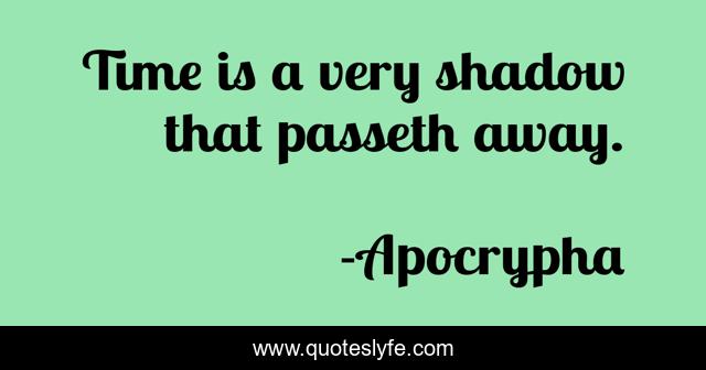 Time is a very shadow that passeth away.