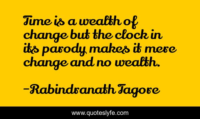 Time is a wealth of change but the clock in its parody makes it mere change and no wealth.