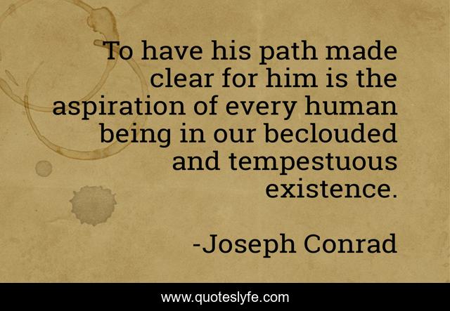 To have his path made clear for him is the aspiration of every human being in our beclouded and tempestuous existence.