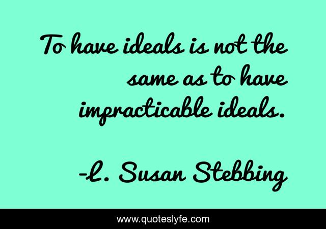 To have ideals is not the same as to have impracticable ideals.