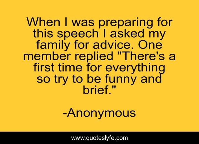 When I was preparing for this speech I asked my family for advice. One member replied 
