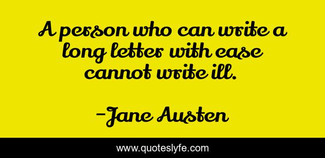 A person who can write a long letter with ease cannot write ill.