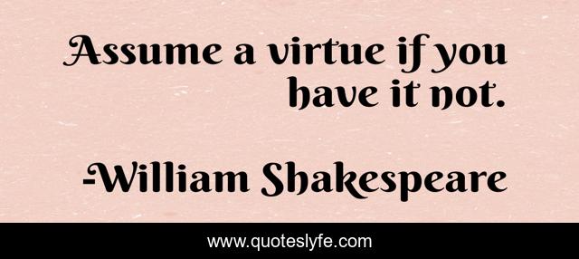 Assume a virtue if you have it not.