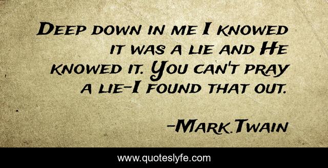 Deep down in me I knowed it was a lie and He knowed it. You can't pray a lie-I found that out.
