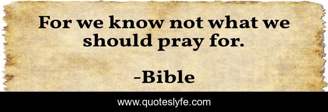 For we know not what we should pray for.