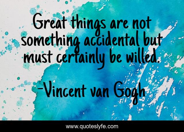 Great things are not something accidental but must certainly be willed.