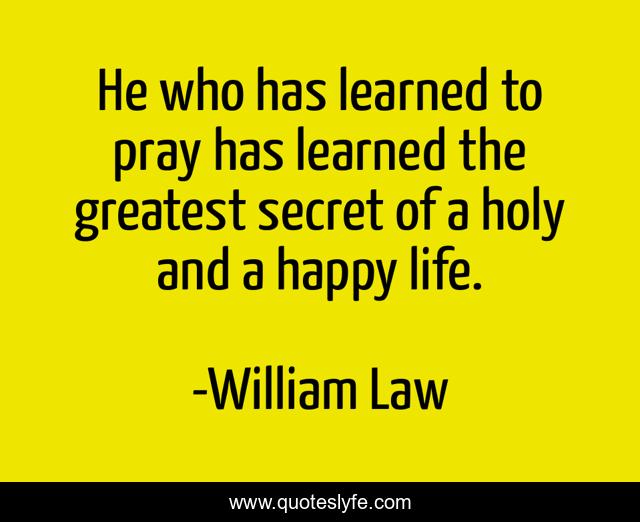 He who has learned to pray has learned the greatest secret of a holy and a happy life.