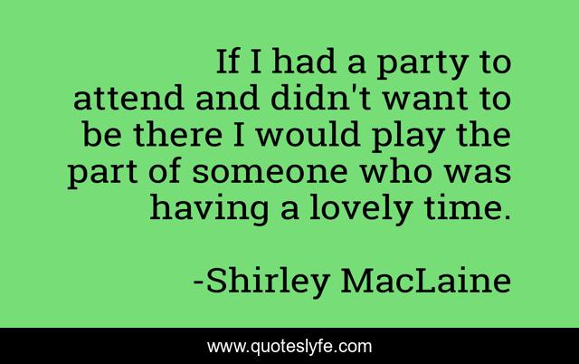 If I had a party to attend and didn't want to be there I would play the part of someone who was having a lovely time.