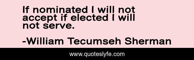 If nominated I will not accept if elected I will not serve.