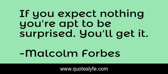 If you expect nothing you're apt to be surprised. You'll get it.